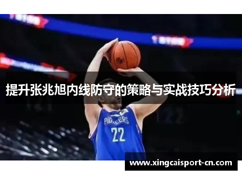 提升张兆旭内线防守的策略与实战技巧分析 提升张兆旭内线防守的策略与实战技巧分析