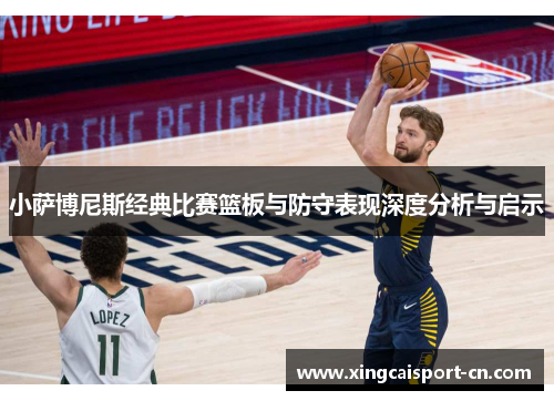 小萨博尼斯经典比赛篮板与防守表现深度分析与启示 小萨博尼斯经典比赛篮板与防守表现深度分析与启示