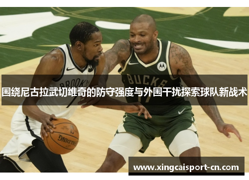 围绕尼古拉武切维奇的防守强度与外围干扰探索球队新战术 围绕尼古拉武切维奇的防守强度与外围干扰探索球队新战术