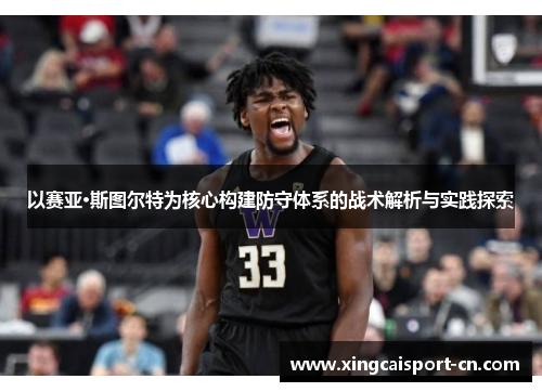 以赛亚·斯图尔特为核心构建防守体系的战术解析与实践探索