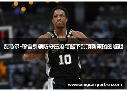 贾马尔·穆雷引领防守压迫与篮下封顶新策略的崛起