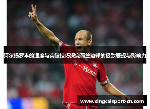 阿尔扬罗本的速度与突破技巧探究荷兰边锋的极致表现与影响力
