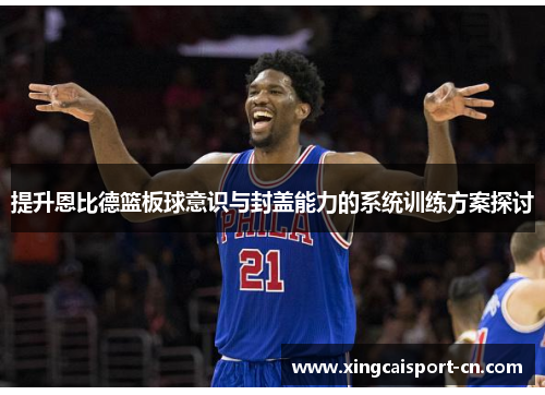 提升恩比德篮板球意识与封盖能力的系统训练方案探讨 提升恩比德篮板球意识与封盖能力的系统训练方案探讨