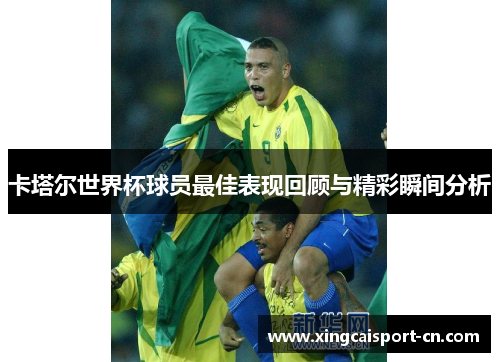 卡塔尔世界杯球员最佳表现回顾与精彩瞬间分析