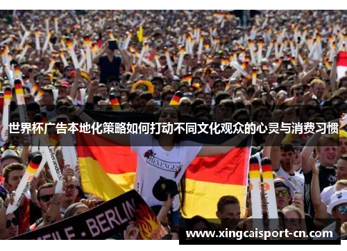 世界杯广告本地化策略如何打动不同文化观众的心灵与消费习惯