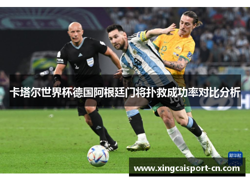 卡塔尔世界杯德国阿根廷门将扑救成功率对比分析 卡塔尔世界杯德国阿根廷门将扑救成功率对比分析