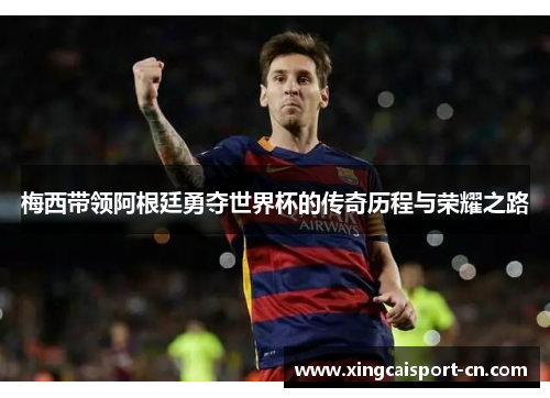 梅西带领阿根廷勇夺世界杯的传奇历程与荣耀之路