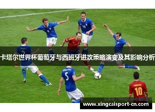 卡塔尔世界杯葡萄牙与西班牙进攻策略演变及其影响分析 卡塔尔世界杯葡萄牙与西班牙进攻策略演变及其影响分析
