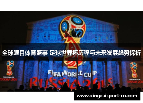 全球瞩目体育盛事 足球世界杯历程与未来发展趋势探析 全球瞩目体育盛事 足球世界杯历程与未来发展趋势探析