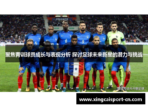 聚焦青训球员成长与表现分析 探讨足球未来新星的潜力与挑战 聚焦青训球员成长与表现分析 探讨足球未来新星的潜力与挑战