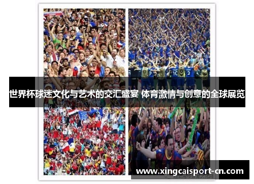 世界杯球迷文化与艺术的交汇盛宴 体育激情与创意的全球展览 世界杯球迷文化与艺术的交汇盛宴 体育激情与创意的全球展览
