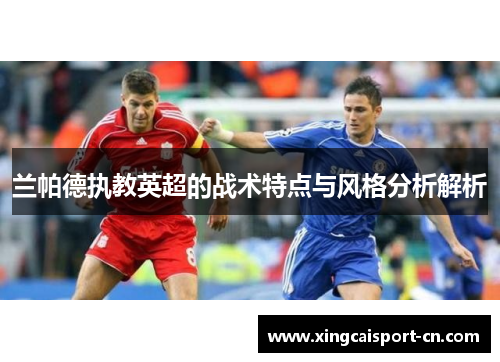 兰帕德执教英超的战术特点与风格分析解析 兰帕德执教英超的战术特点与风格分析解析