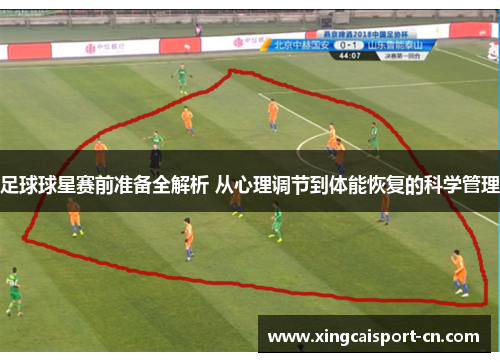 足球球星赛前准备全解析 从心理调节到体能恢复的科学管理 足球球星赛前准备全解析 从心理调节到体能恢复的科学管理