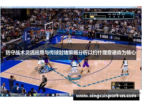 防守战术灵活运用与传球封堵策略分析以约什理查德森为核心 防守战术灵活运用与传球封堵策略分析以约什理查德森为核心