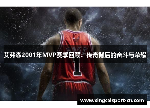 艾弗森2001年MVP赛季回顾:传奇背后的奋斗与荣耀 艾弗森2001年MVP赛季回顾:传奇背后的奋斗与荣耀