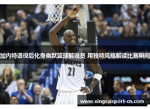 加内特退役后化身幽默篮球解说员 用独特风格解读比赛瞬间 加内特退役后化身幽默篮球解说员 用独特风格解读比赛瞬间