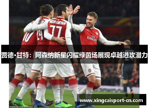 贾德·甘特:阿森纳新星闪耀绿茵场展现卓越进攻潜力 贾德·甘特:阿森纳新星闪耀绿茵场展现卓越进攻潜力