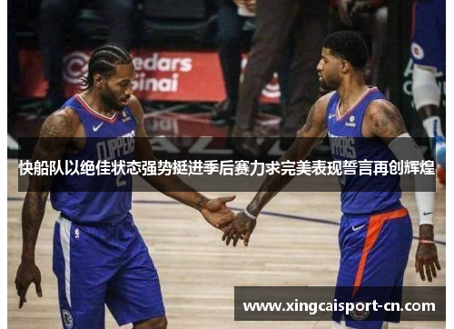 快船队以绝佳状态强势挺进季后赛力求完美表现誓言再创辉煌 快船队以绝佳状态强势挺进季后赛力求完美表现誓言再创辉煌