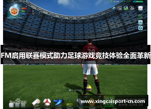 FM启用联赛模式助力足球游戏竞技体验全面革新
