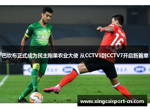 巴坎布正式成为民主刚果农业大使 从CCTV5到CCTV7开启新篇章