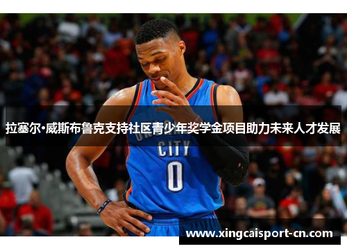 拉塞尔·威斯布鲁克支持社区青少年奖学金项目助力未来人才发展