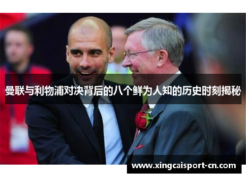 曼联与利物浦对决背后的八个鲜为人知的历史时刻揭秘