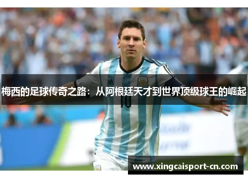 梅西的足球传奇之路：从阿根廷天才到世界顶级球王的崛起