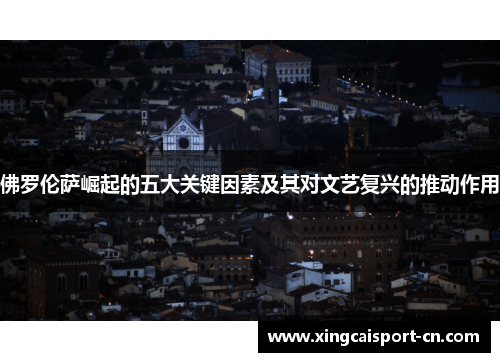 佛罗伦萨崛起的五大关键因素及其对文艺复兴的推动作用