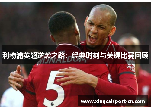 利物浦英超逆袭之路：经典时刻与关键比赛回顾