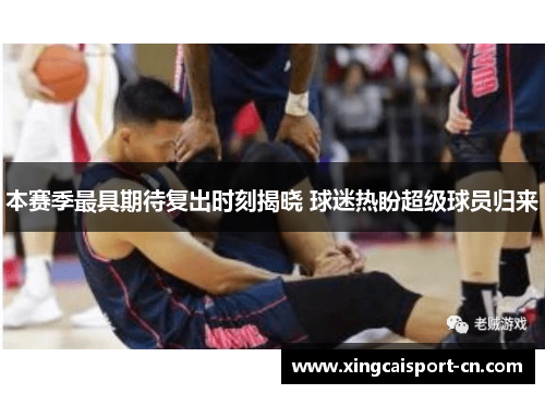 本赛季最具期待复出时刻揭晓 球迷热盼超级球员归来