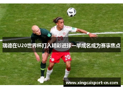 瑞德在U20世界杯打入精彩进球一举成名成为赛事焦点