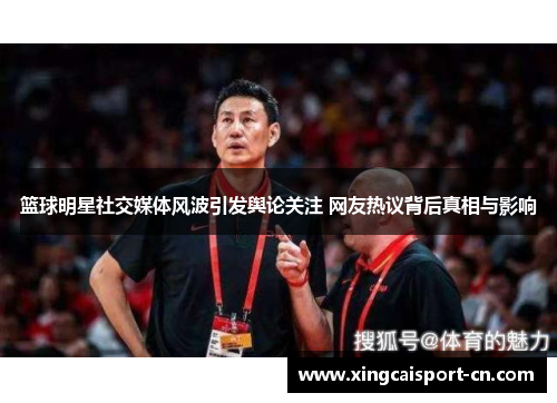 篮球明星社交媒体风波引发舆论关注 网友热议背后真相与影响