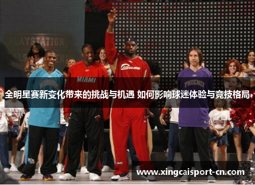 全明星赛新变化带来的挑战与机遇 如何影响球迷体验与竞技格局