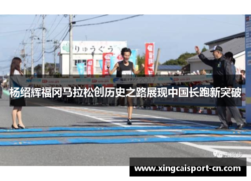 杨绍辉福冈马拉松创历史之路展现中国长跑新突破 杨绍辉福冈马拉松创历史之路展现中国长跑新突破