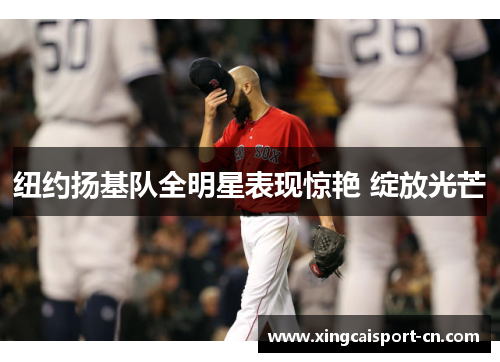 纽约扬基队全明星表现惊艳 绽放光芒