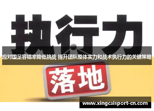 应对国足容错率降低挑战 提升团队整体实力和战术执行力的关键策略 应对国足容错率降低挑战 提升团队整体实力和战术执行力的关键策略
