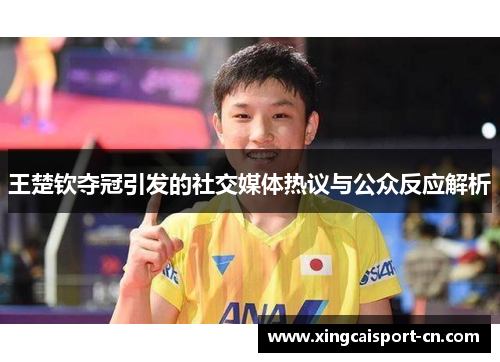 王楚钦夺冠引发的社交媒体热议与公众反应解析