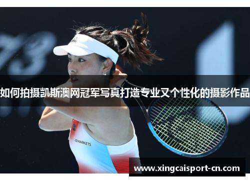 如何拍摄凯斯澳网冠军写真打造专业又个性化的摄影作品