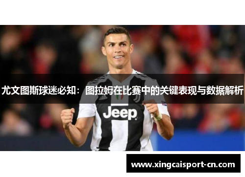 尤文图斯球迷必知：图拉姆在比赛中的关键表现与数据解析