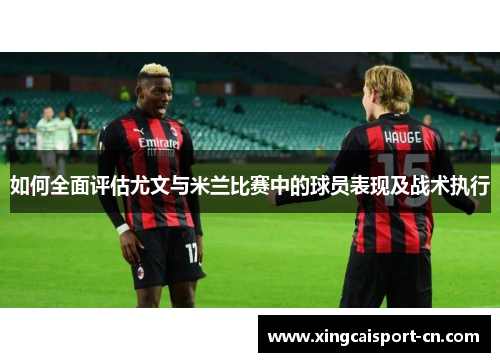 如何全面评估尤文与米兰比赛中的球员表现及战术执行