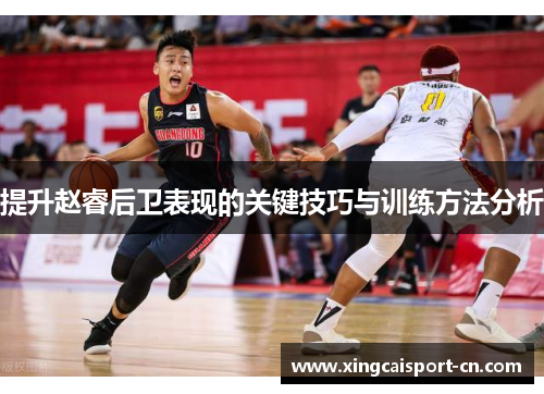 提升赵睿后卫表现的关键技巧与训练方法分析 提升赵睿后卫表现的关键技巧与训练方法分析