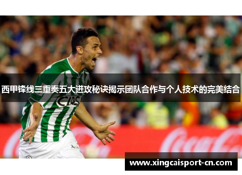 西甲锋线三重奏五大进攻秘诀揭示团队合作与个人技术的完美结合 西甲锋线三重奏五大进攻秘诀揭示团队合作与个人技术的完美结合