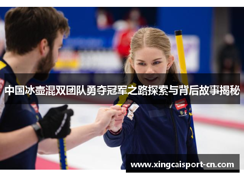 中国冰壶混双团队勇夺冠军之路探索与背后故事揭秘 中国冰壶混双团队勇夺冠军之路探索与背后故事揭秘
