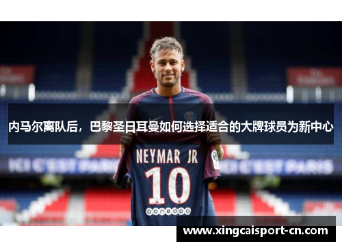 内马尔离队后，巴黎圣日耳曼如何选择适合的大牌球员为新中心