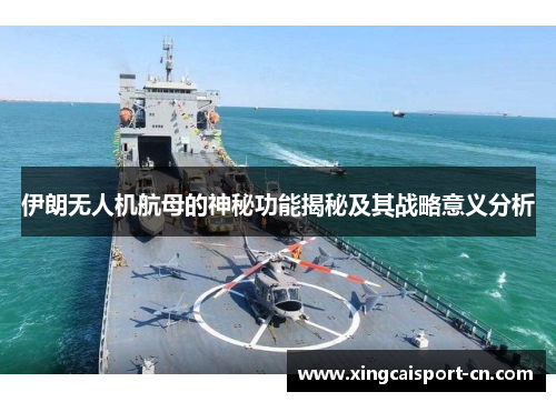 伊朗无人机航母的神秘功能揭秘及其战略意义分析 伊朗无人机航母的神秘功能揭秘及其战略意义分析