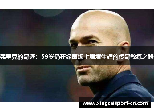 弗里克的奇迹：59岁仍在绿茵场上熠熠生辉的传奇教练之路