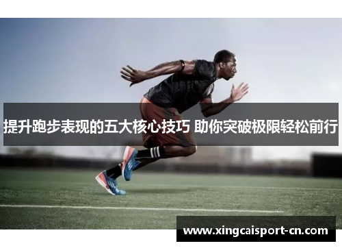 提升跑步表现的五大核心技巧 助你突破极限轻松前行