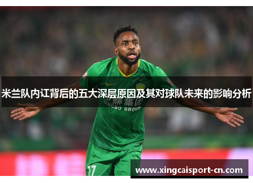 米兰队内讧背后的五大深层原因及其对球队未来的影响分析