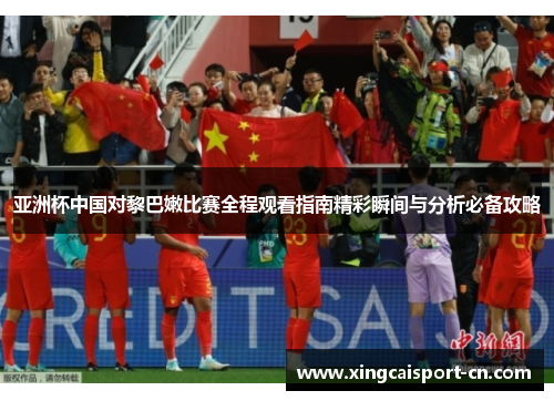 亚洲杯中国对黎巴嫩比赛全程观看指南精彩瞬间与分析必备攻略
