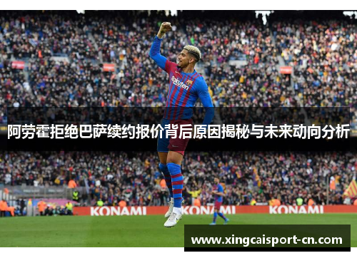 阿劳霍拒绝巴萨续约报价背后原因揭秘与未来动向分析